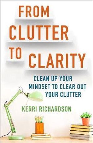 From Clutter to Clarity: Clean Up Your Mindset to Clear Out Your Clutter-0